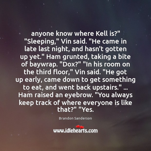 Anyone know where Kell is?” “Sleeping,” Vin said. “He came in late Brandon Sanderson Picture Quote