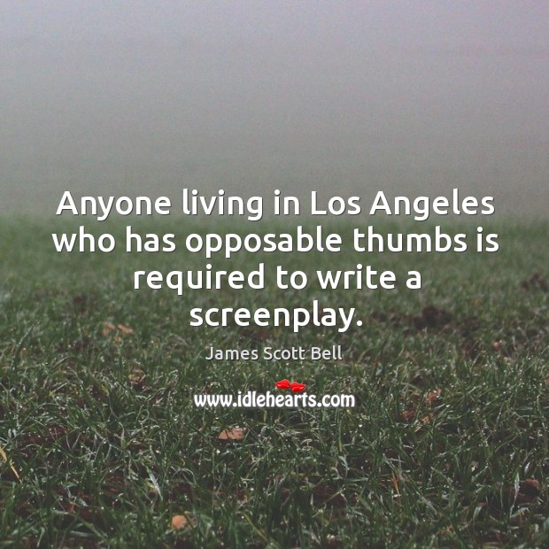 Anyone living in Los Angeles who has opposable thumbs is required to write a screenplay. James Scott Bell Picture Quote