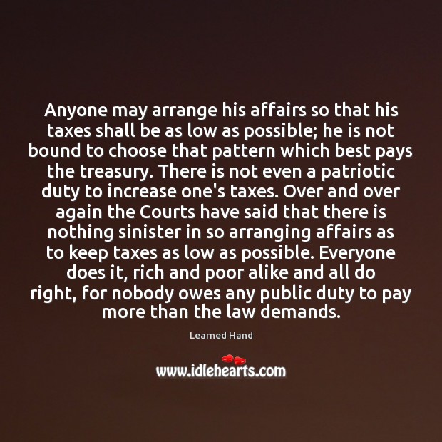 Anyone may arrange his affairs so that his taxes shall be as Learned Hand Picture Quote