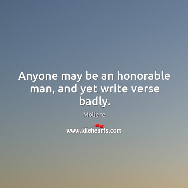 Anyone may be an honorable man, and yet write verse badly. Moliere Picture Quote