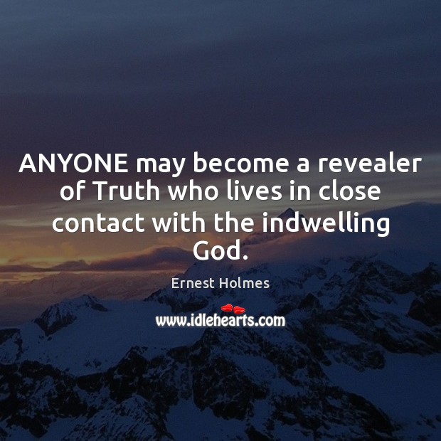 ANYONE may become a revealer of Truth who lives in close contact with the indwelling God. Ernest Holmes Picture Quote