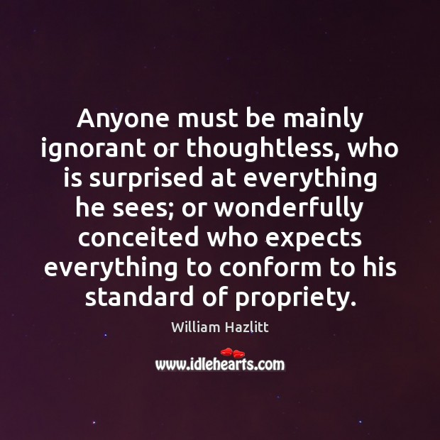 Anyone must be mainly ignorant or thoughtless, who is surprised at everything William Hazlitt Picture Quote