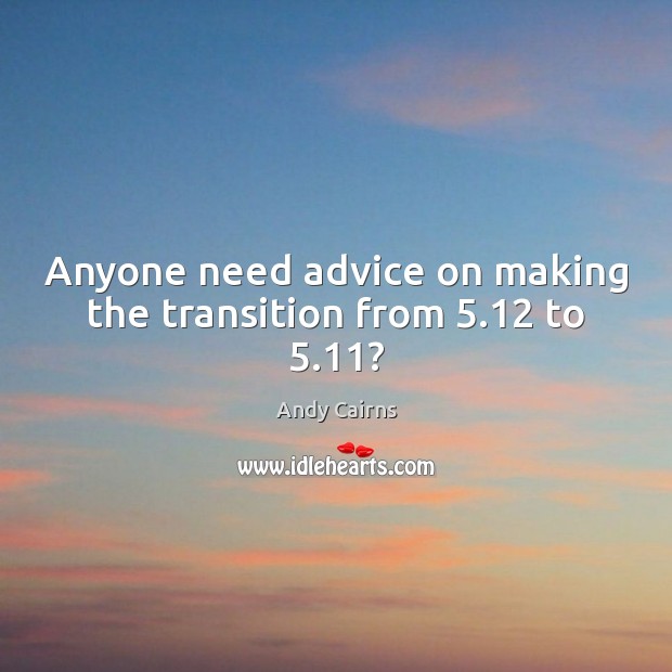 Anyone need advice on making the transition from 5.12 to 5.11? Andy Cairns Picture Quote