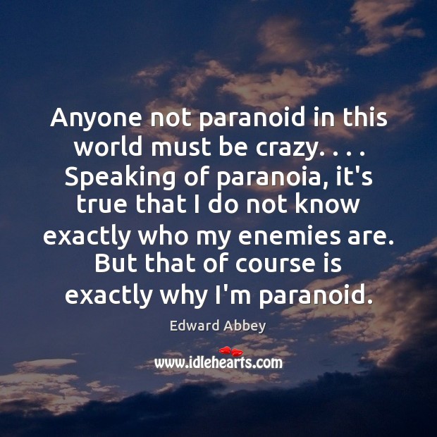 Anyone not paranoid in this world must be crazy. . . . Speaking of paranoia, Edward Abbey Picture Quote