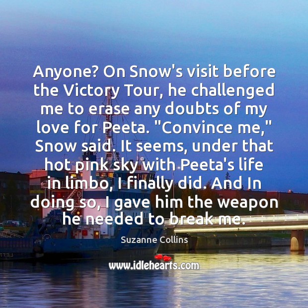 Anyone? On Snow’s visit before the Victory Tour, he challenged me to Suzanne Collins Picture Quote