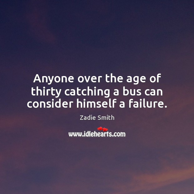 Anyone over the age of thirty catching a bus can consider himself a failure. Zadie Smith Picture Quote