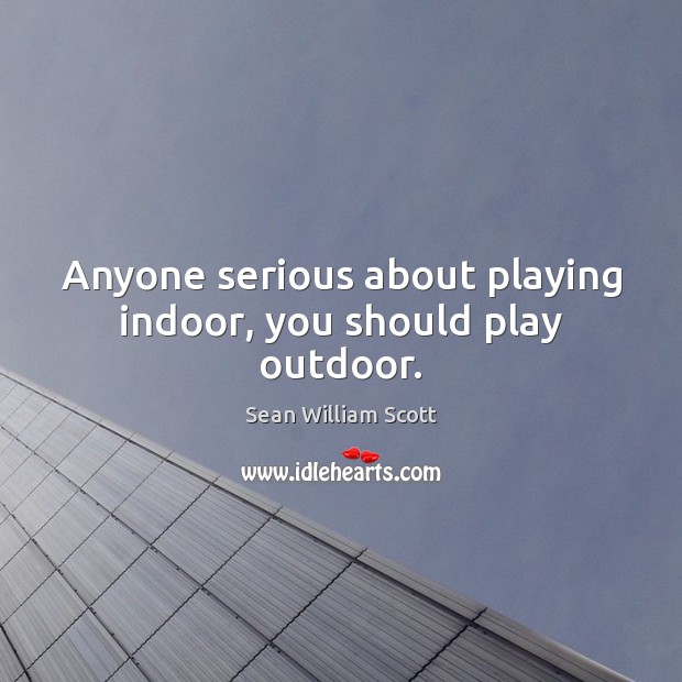 Anyone serious about playing indoor, you should play outdoor. Sean William Scott Picture Quote