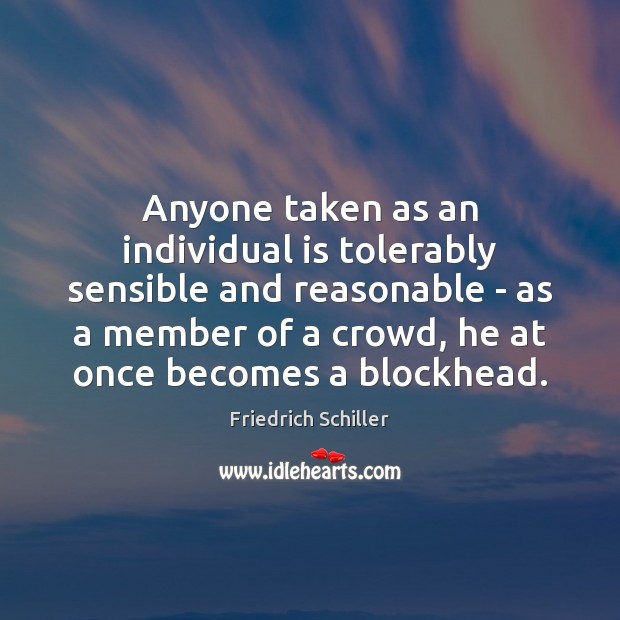 Anyone taken as an individual is tolerably sensible and reasonable – as Friedrich Schiller Picture Quote