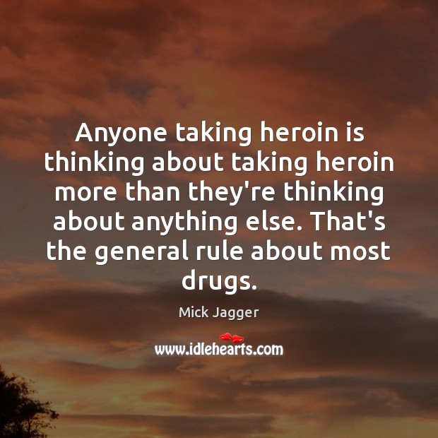 Anyone taking heroin is thinking about taking heroin more than they’re thinking Mick Jagger Picture Quote