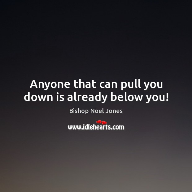 Anyone that can pull you down is already below you! Bishop Noel Jones Picture Quote