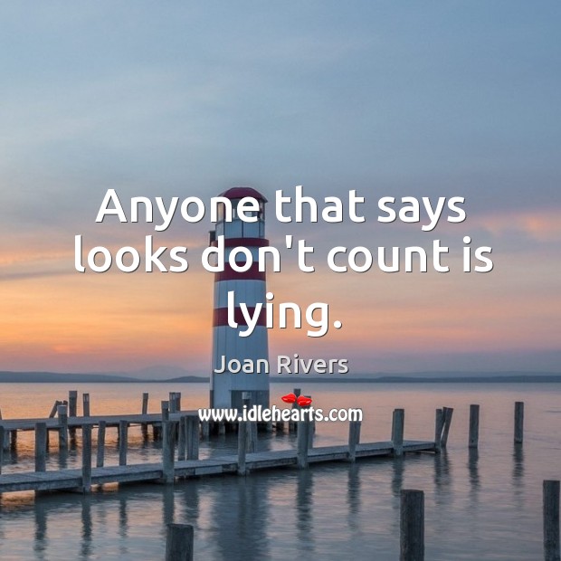 Anyone that says looks don’t count is lying. Joan Rivers Picture Quote