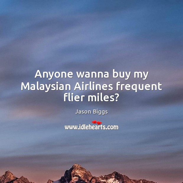 Anyone wanna buy my Malaysian Airlines frequent flier miles? Jason Biggs Picture Quote