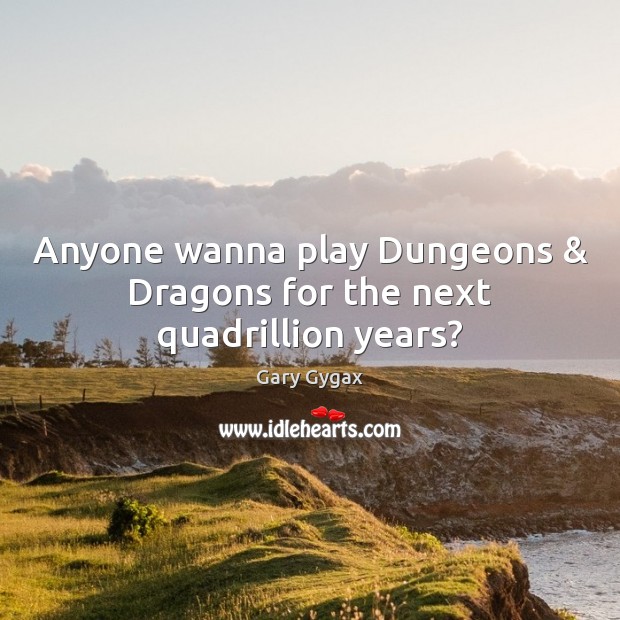 Anyone wanna play Dungeons & Dragons for the next quadrillion years? Gary Gygax Picture Quote
