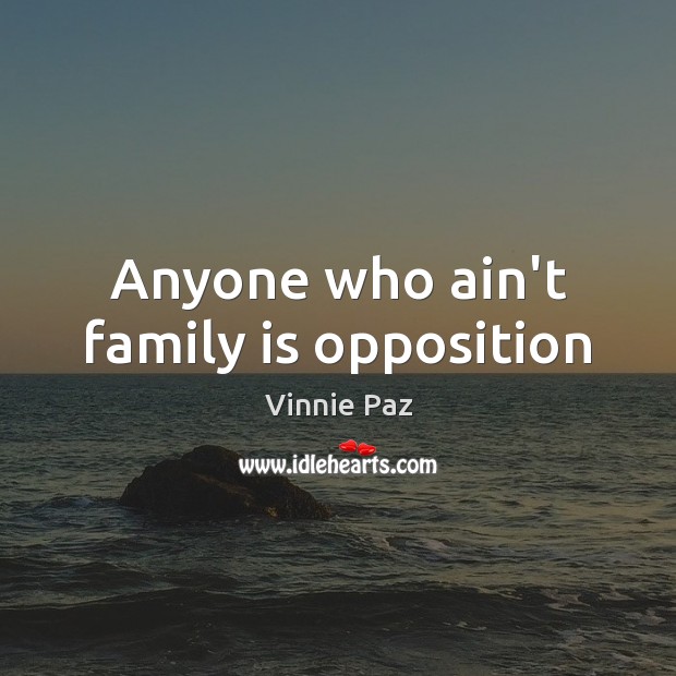 Anyone who ain’t family is opposition Vinnie Paz Picture Quote