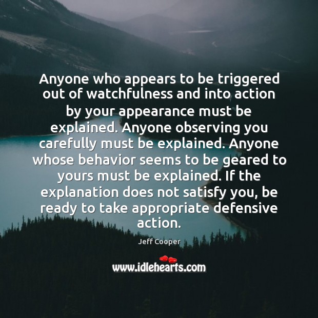 Anyone who appears to be triggered out of watchfulness and into action Jeff Cooper Picture Quote