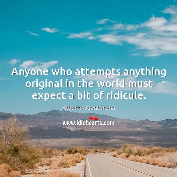Anyone who attempts anything original in the world must expect a bit of ridicule. Alberto Juantorena Picture Quote