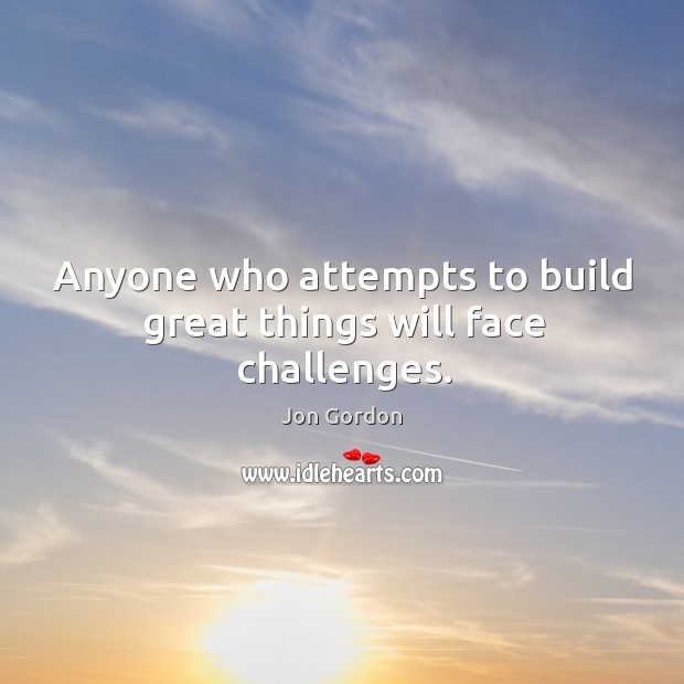 Anyone who attempts to build great things will face challenges. Jon Gordon Picture Quote