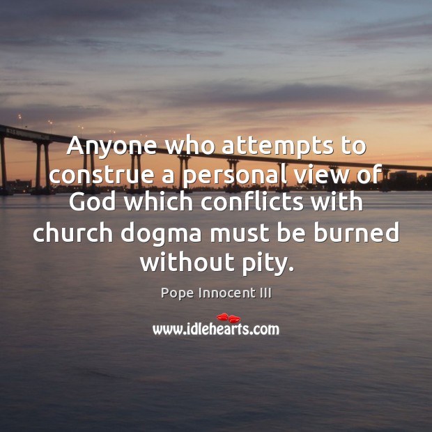 Anyone who attempts to construe a personal view of God which conflicts Pope Innocent III Picture Quote