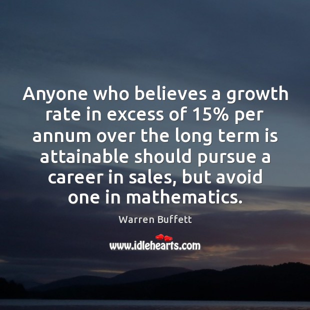 Anyone who believes a growth rate in excess of 15% per annum over Warren Buffett Picture Quote