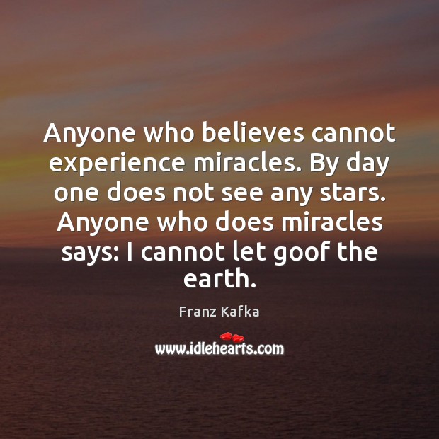 Anyone who believes cannot experience miracles. By day one does not see Franz Kafka Picture Quote
