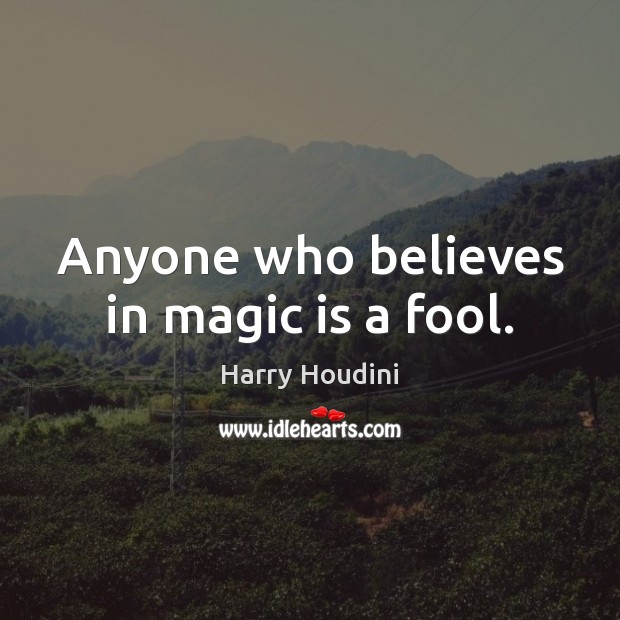 Anyone who believes in magic is a fool. Harry Houdini Picture Quote