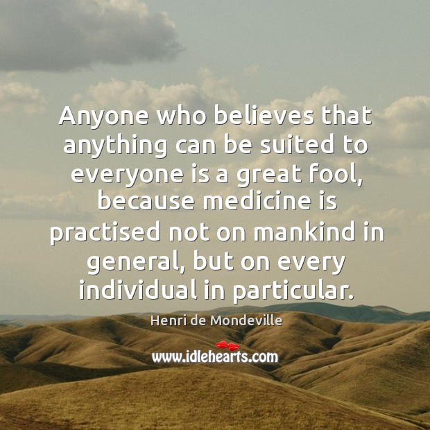 Anyone who believes that anything can be suited to everyone is a Henri de Mondeville Picture Quote