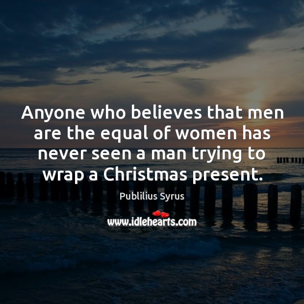 Anyone who believes that men are the equal of women has never Publilius Syrus Picture Quote