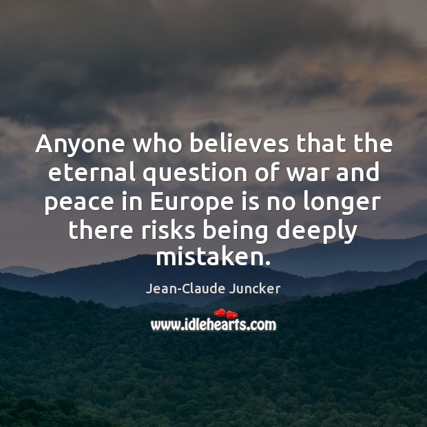Anyone who believes that the eternal question of war and peace in Jean-Claude Juncker Picture Quote