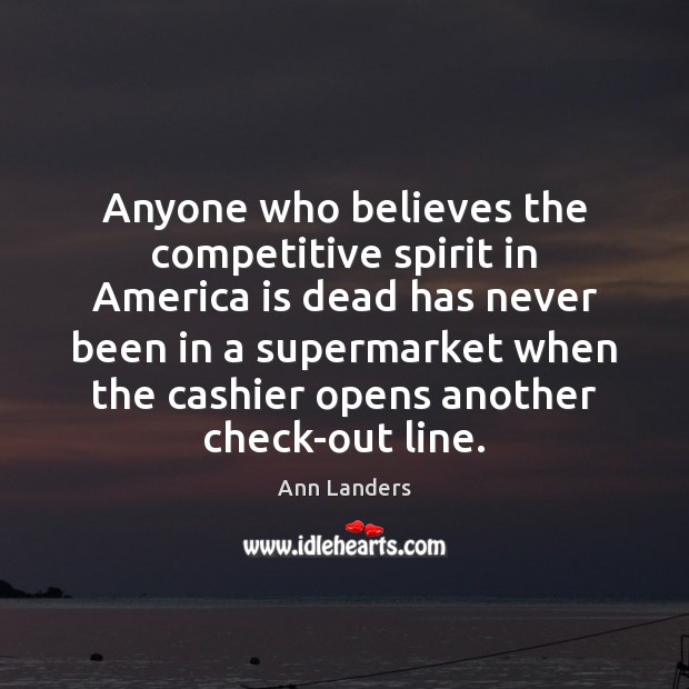 Anyone who believes the competitive spirit in America is dead has never Ann Landers Picture Quote