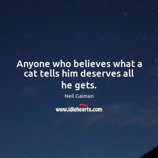 Anyone who believes what a cat tells him deserves all he gets. 