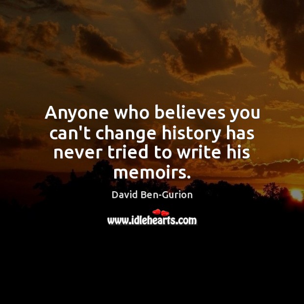 Anyone who believes you can’t change history has never tried to write his memoirs. Image