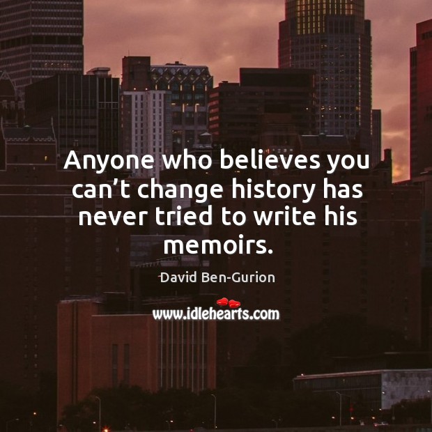 Anyone who believes you can’t change history has never tried to write his memoirs. David Ben-Gurion Picture Quote