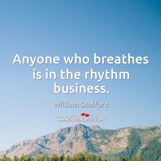 Anyone who breathes is in the rhythm business. William Stafford Picture Quote