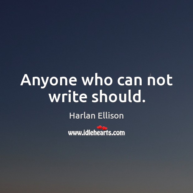 Anyone who can not write should. Harlan Ellison Picture Quote
