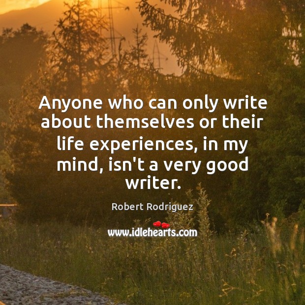 Anyone who can only write about themselves or their life experiences, in Robert Rodriguez Picture Quote