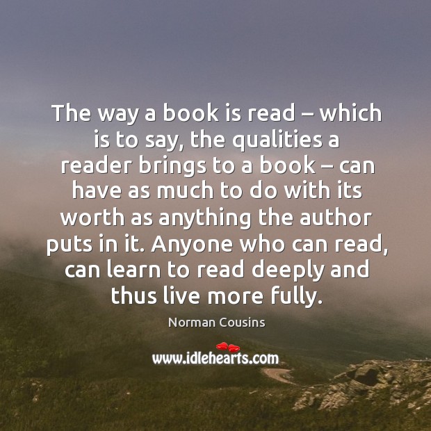 Anyone who can read, can learn to read deeply and thus live more fully. Norman Cousins Picture Quote