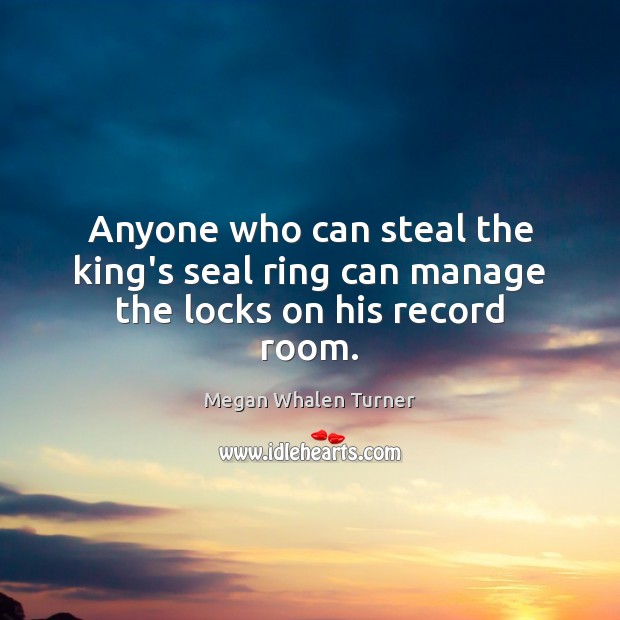 Anyone who can steal the king’s seal ring can manage the locks on his record room. Image