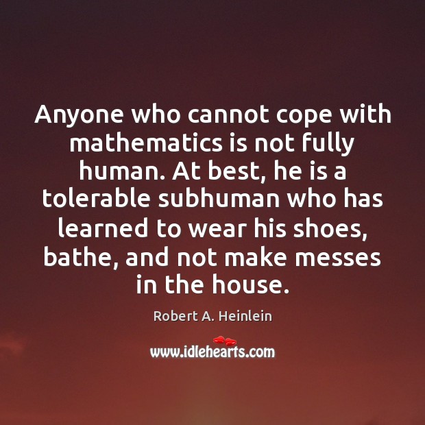 Anyone who cannot cope with mathematics is not fully human. At best, Image