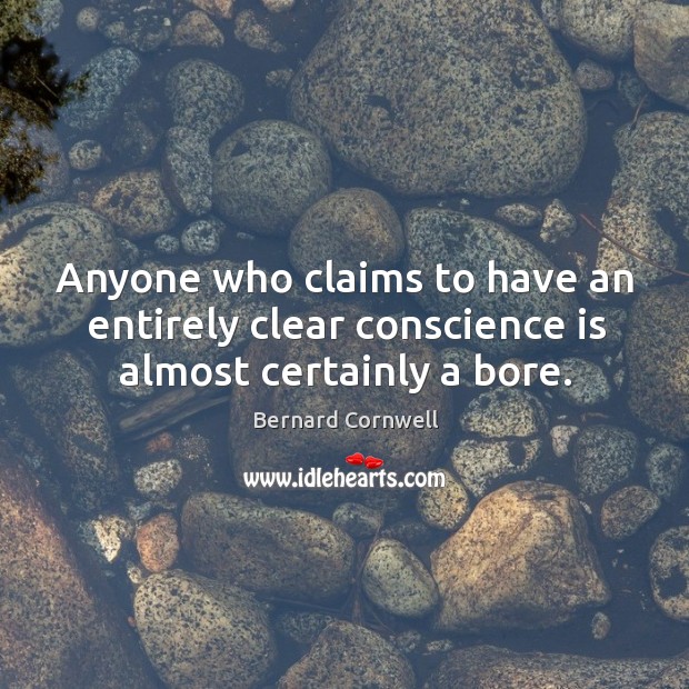 Anyone who claims to have an entirely clear conscience is almost certainly a bore. Bernard Cornwell Picture Quote