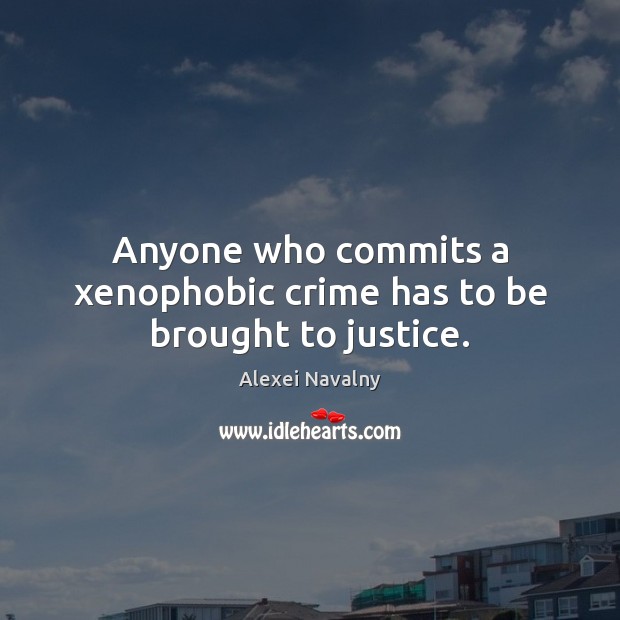 Anyone who commits a xenophobic crime has to be brought to justice. Alexei Navalny Picture Quote