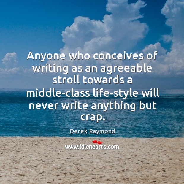Anyone who conceives of writing as an agreeable stroll towards a middle-class Image