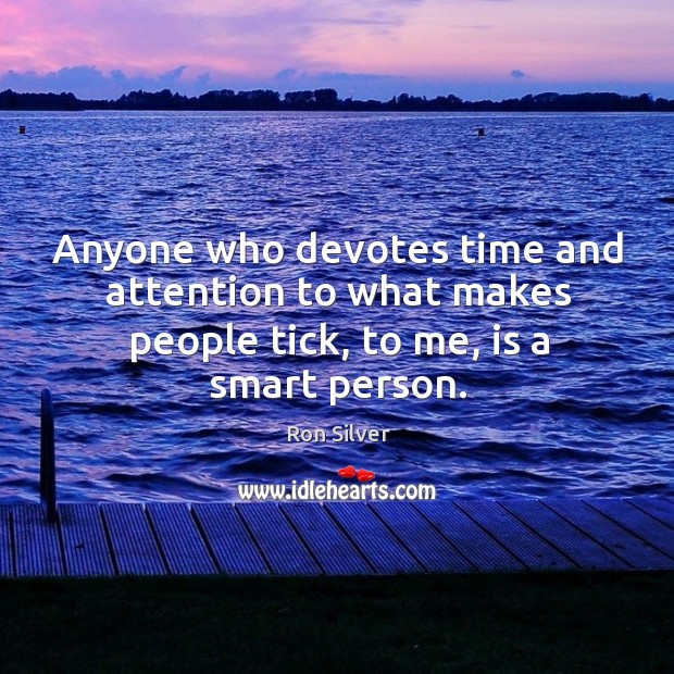 Anyone who devotes time and attention to what makes people tick, to me, is a smart person. Ron Silver Picture Quote