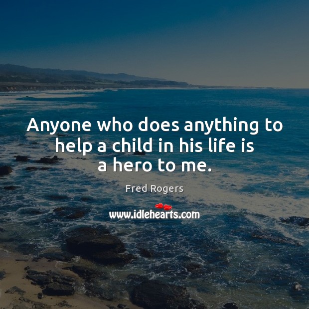 Anyone who does anything to help a child in his life is a hero to me. Image
