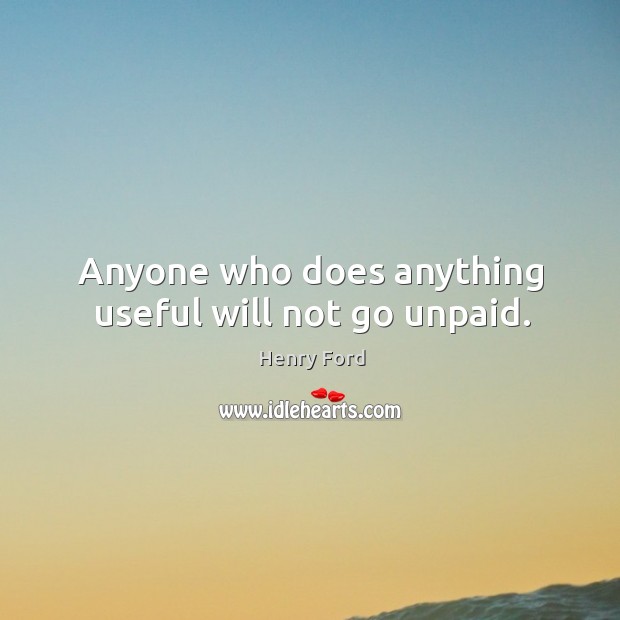 Anyone who does anything useful will not go unpaid. Henry Ford Picture Quote