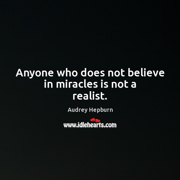Anyone who does not believe in miracles is not a realist. Audrey Hepburn Picture Quote