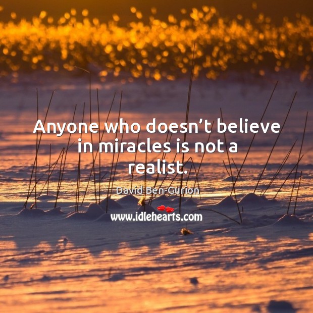 Anyone who doesn’t believe in miracles is not a realist. Image