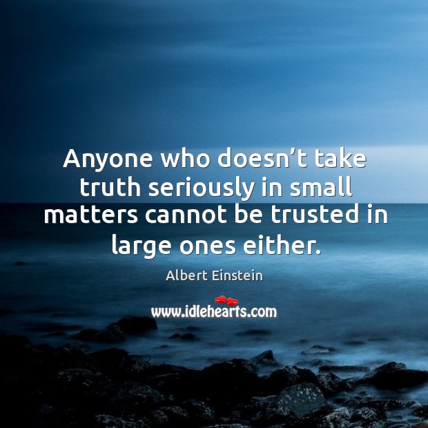 Anyone who doesn’t take truth seriously in small matters cannot be trusted in large ones either. Image
