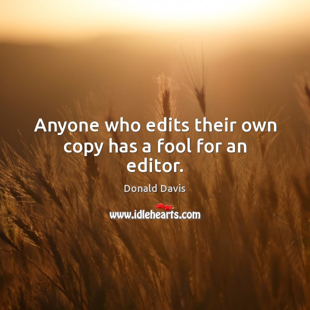 Anyone who edits their own copy has a fool for an editor. Donald Davis Picture Quote