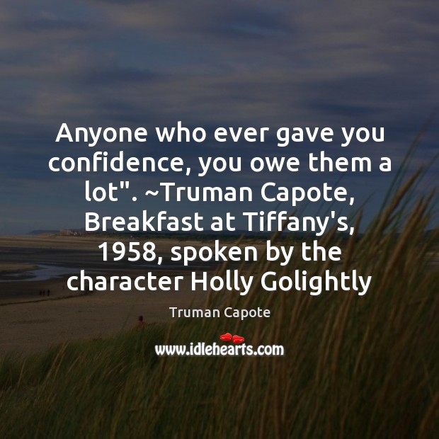 Anyone who ever gave you confidence, you owe them a lot”. ~Truman Truman Capote Picture Quote