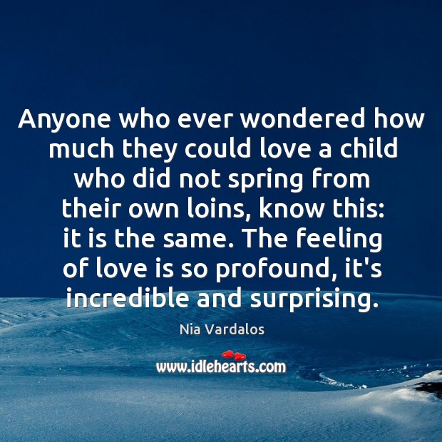 Anyone who ever wondered how much they could love a child who Nia Vardalos Picture Quote